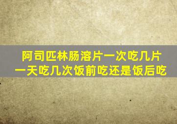 阿司匹林肠溶片一次吃几片一天吃几次饭前吃还是饭后吃