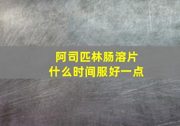 阿司匹林肠溶片什么时间服好一点