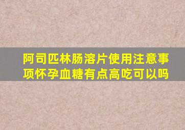 阿司匹林肠溶片使用注意事项怀孕血糖有点高吃可以吗