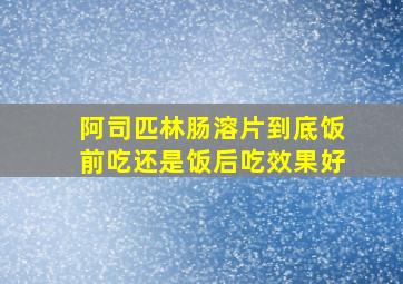 阿司匹林肠溶片到底饭前吃还是饭后吃效果好