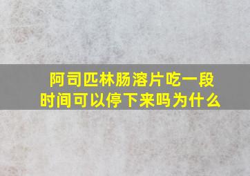 阿司匹林肠溶片吃一段时间可以停下来吗为什么