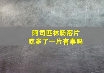 阿司匹林肠溶片吃多了一片有事吗