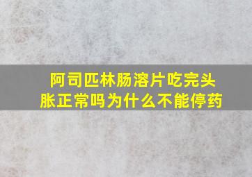 阿司匹林肠溶片吃完头胀正常吗为什么不能停药