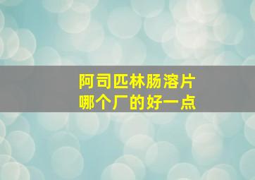 阿司匹林肠溶片哪个厂的好一点