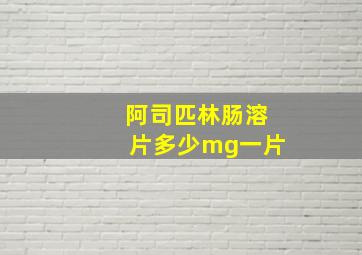 阿司匹林肠溶片多少mg一片