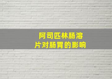 阿司匹林肠溶片对肠胃的影响