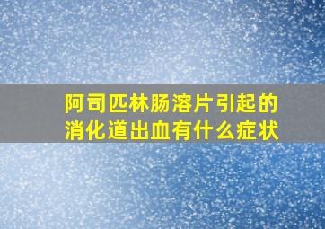 阿司匹林肠溶片引起的消化道出血有什么症状