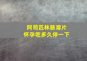 阿司匹林肠溶片怀孕吃多久停一下