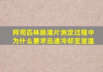 阿司匹林肠溶片测定过程中为什么要求迅速冷却至室温