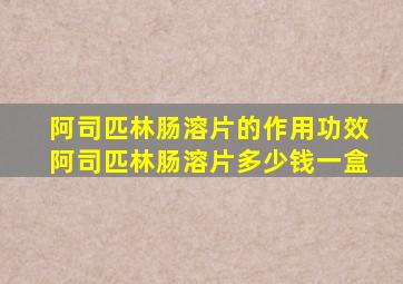 阿司匹林肠溶片的作用功效阿司匹林肠溶片多少钱一盒