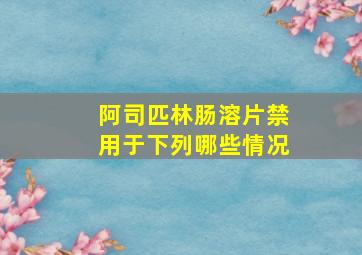 阿司匹林肠溶片禁用于下列哪些情况