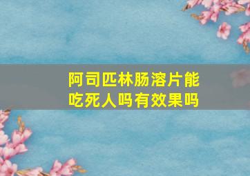 阿司匹林肠溶片能吃死人吗有效果吗