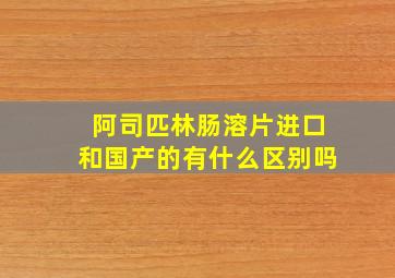 阿司匹林肠溶片进口和国产的有什么区别吗