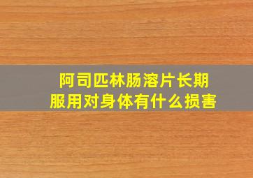 阿司匹林肠溶片长期服用对身体有什么损害