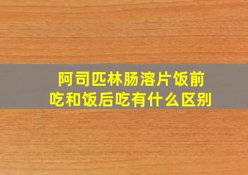 阿司匹林肠溶片饭前吃和饭后吃有什么区别