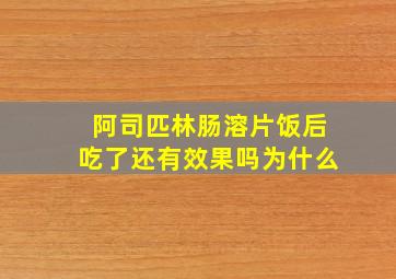 阿司匹林肠溶片饭后吃了还有效果吗为什么