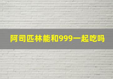 阿司匹林能和999一起吃吗