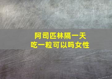 阿司匹林隔一天吃一粒可以吗女性