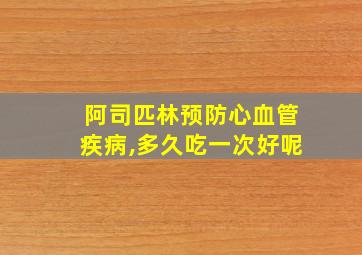 阿司匹林预防心血管疾病,多久吃一次好呢