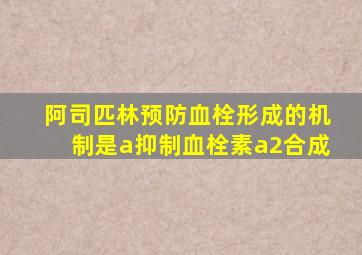 阿司匹林预防血栓形成的机制是a抑制血栓素a2合成