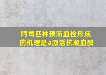 阿司匹林预防血栓形成的机理是a激活抗凝血酶