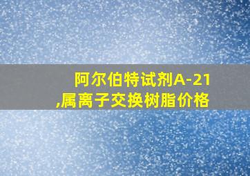 阿尔伯特试剂A-21,属离子交换树脂价格