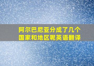 阿尔巴尼亚分成了几个国家和地区呢英语翻译