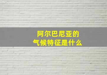 阿尔巴尼亚的气候特征是什么