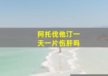 阿托伐他汀一天一片伤肝吗