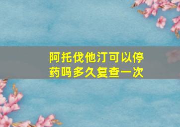 阿托伐他汀可以停药吗多久复查一次