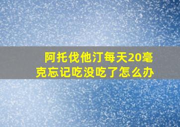 阿托伐他汀每天20毫克忘记吃没吃了怎么办