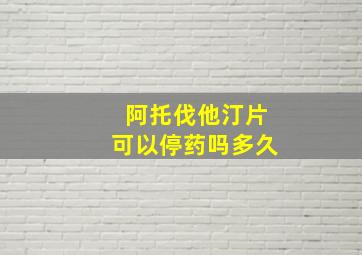 阿托伐他汀片可以停药吗多久