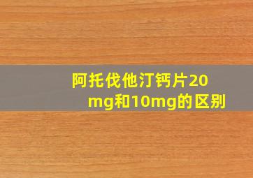 阿托伐他汀钙片20mg和10mg的区别