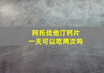 阿托伐他汀钙片一天可以吃两次吗