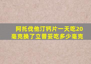 阿托伐他汀钙片一天吃20毫克换了立普妥吃多少毫克