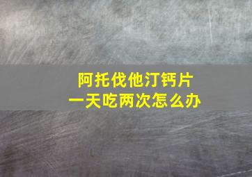 阿托伐他汀钙片一天吃两次怎么办