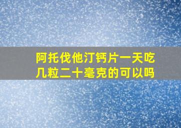 阿托伐他汀钙片一天吃几粒二十毫克的可以吗