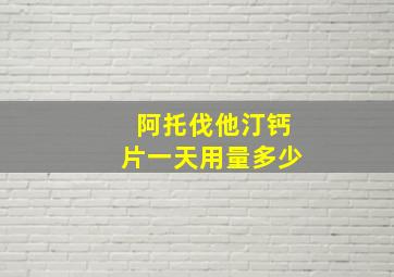 阿托伐他汀钙片一天用量多少