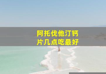 阿托伐他汀钙片几点吃最好