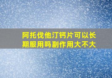 阿托伐他汀钙片可以长期服用吗副作用大不大