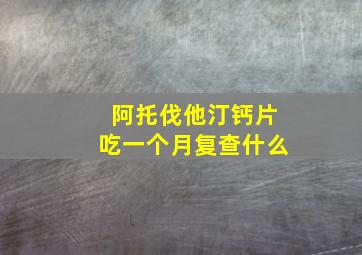 阿托伐他汀钙片吃一个月复查什么