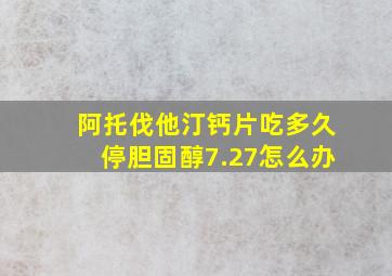 阿托伐他汀钙片吃多久停胆固醇7.27怎么办