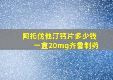 阿托伐他汀钙片多少钱一盒20mg齐鲁制药