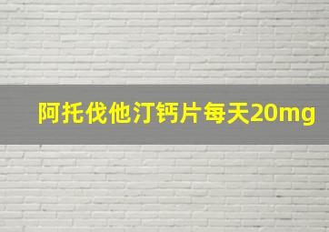 阿托伐他汀钙片每天20mg