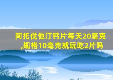 阿托伐他汀钙片每天20毫克,规格10毫克就玩吃2片吗