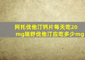 阿托伐他汀钙片每天吃20mg瑞舒伐他汀应吃多少mg