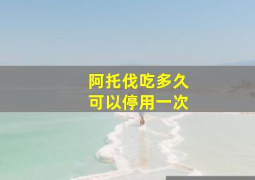 阿托伐吃多久可以停用一次