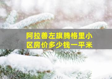 阿拉善左旗腾格里小区房价多少钱一平米