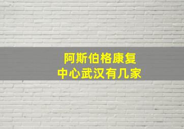 阿斯伯格康复中心武汉有几家