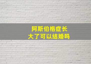 阿斯伯格症长大了可以结婚吗